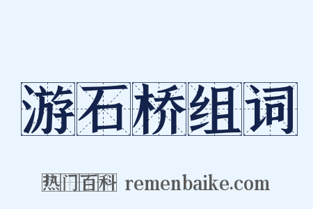 游石桥组词是什么意思的图片